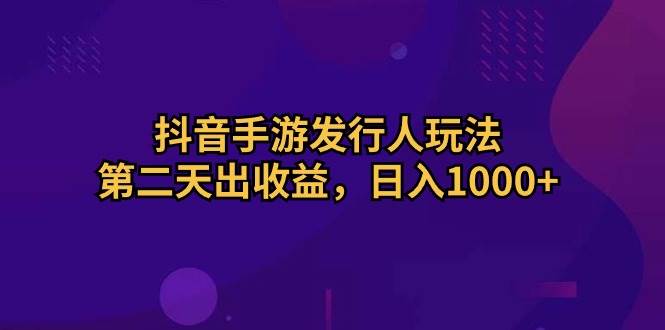 抖音手游发行人玩法，第二天出收益，日入1000+-91搞钱