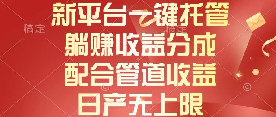 新平台一键托管，躺赚收益分成，配合管道收益，日产无上限-91搞钱