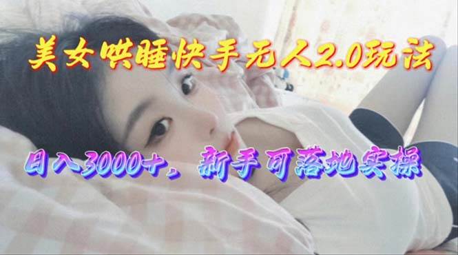 美女哄睡快手无人2.0赛道，日收3000+，新手可落地实操-91搞钱