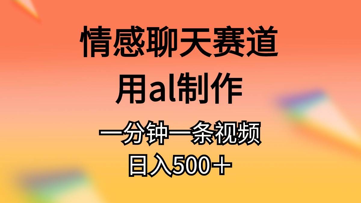 情感聊天赛道用al制作一分钟一条视频日入500＋-91搞钱