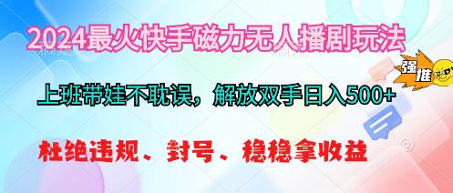 2024最火快手磁力无人播剧玩法，解放双手日入500+-91搞钱