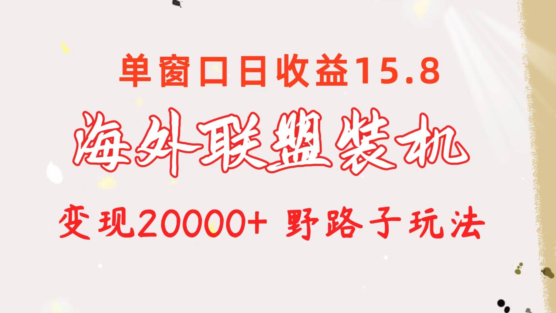 海外联盟装机 单窗口日收益15.8  变现20000+ 野路子玩法-91搞钱