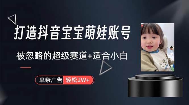 打造抖音宝宝账号，一条广告2W，大部分人忽略的超级赛道，小白简单入手-91搞钱