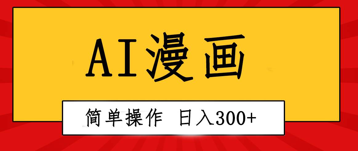 创意无限！AI一键生成漫画视频，每天轻松收入300+，粘贴复制简单操作！-91搞钱