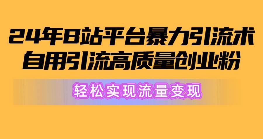 2024年B站平台暴力引流术，自用引流高质量创业粉，轻松实现流量变现！-91搞钱
