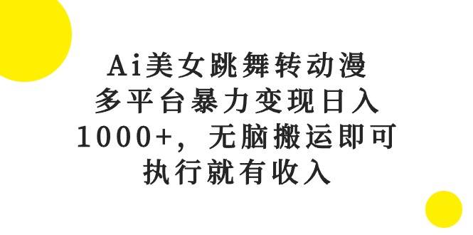 Ai美女跳舞转动漫，多平台暴力变现日入1000+，无脑搬运即可，执行就有收入-91搞钱