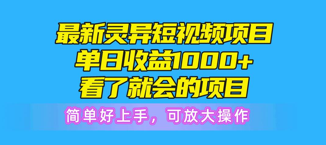 最新灵异短视频项目，单日收益1000+看了就会的项目，简单好上手可放大操作-91搞钱