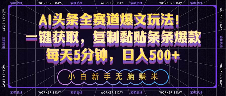 AI头条全赛道爆文玩法！一键获取，复制黏贴条条爆款，每天5分钟，日入500+-91搞钱