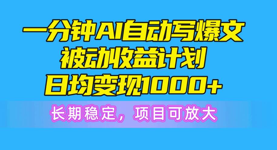 一分钟AI爆文被动收益计划，日均变现1000+，长期稳定，项目可放大-91搞钱