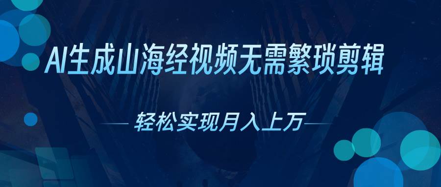 AI自动生成山海经奇幻视频，轻松月入过万，红利期抓紧-91搞钱