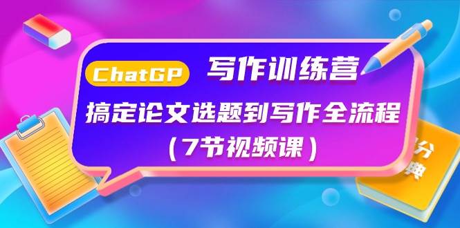 ChatGPT写作训练营：搞定论文选题到写作全流程（7节视频课）-91搞钱