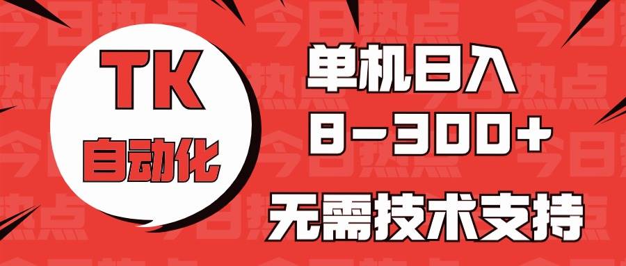 海外手机版TK自动化，单机收益8~300+，无需技术支持，新手小白均可操作-91搞钱