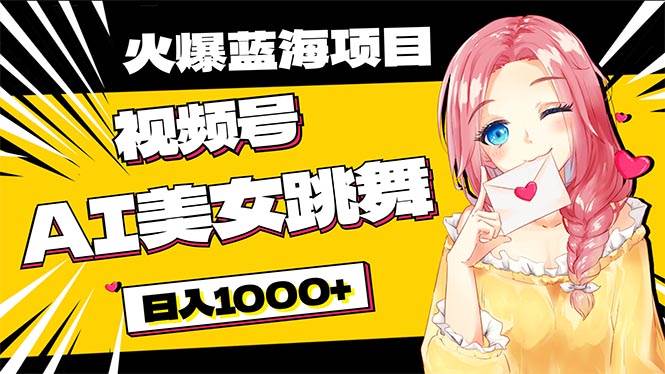 必入蓝海项目，AI美女跳舞视频号 零门槛、零投入，日入1000+-91搞钱