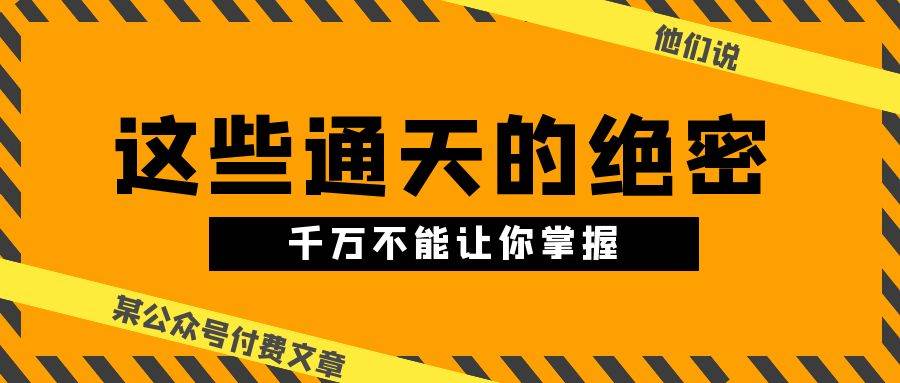 某公众号付费文章《他们说 “ 这些通天的绝密，千万不能让你掌握! ”》-91搞钱