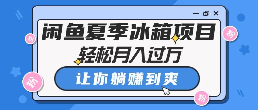 闲鱼夏季冰箱项目，轻松月入过万，让你躺赚到爽-91搞钱