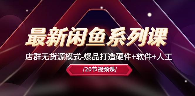 最新闲鱼系列课，店群无货源模式-爆品打造硬件+软件+人工（20节课）-91搞钱