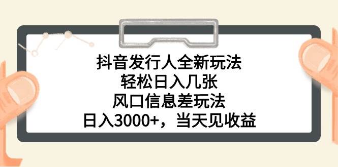抖音发行人全新玩法，轻松日入几张，风口信息差玩法，日入3000+，当天...-91搞钱