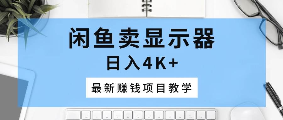 闲鱼卖显示器，日入4K+，最新赚钱项目教学-91搞钱