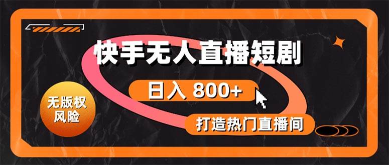 快手无人直播短剧宝典：无版权风险，轻松打造热门直播间，日进斗金不是梦-91搞钱