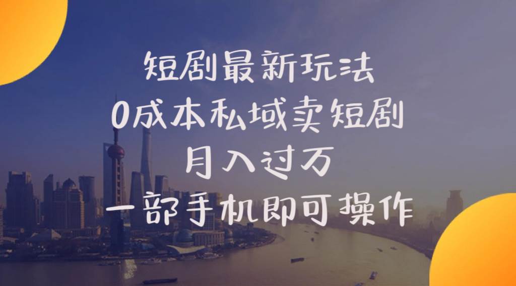 短剧最新玩法    0成本私域卖短剧     月入过万     一部手机即可操作-91搞钱