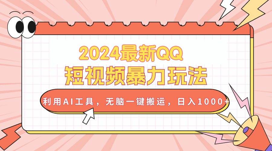 2024最新QQ短视频暴力玩法，利用AI工具，无脑一键搬运，日入1000+-91搞钱