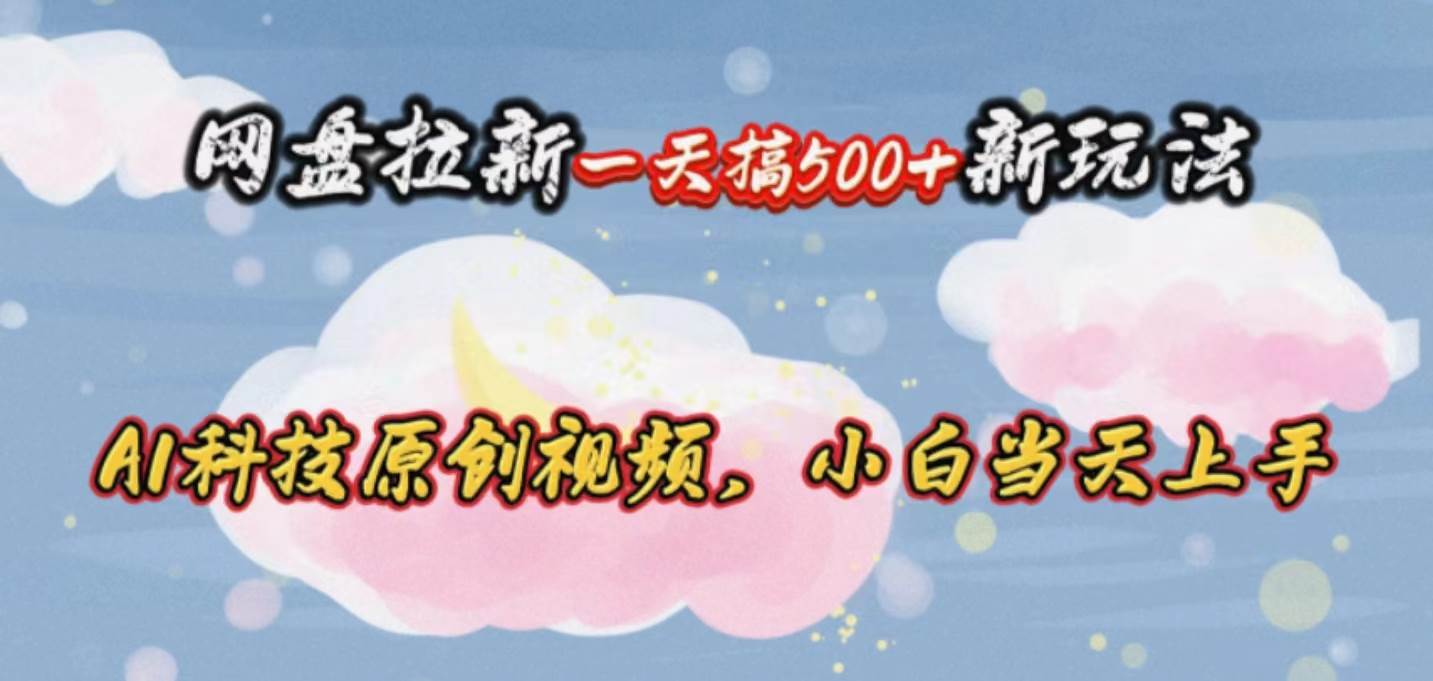 网盘拉新一天搞500新玩法，Ai科技原创视频，小白当天上手-91搞钱