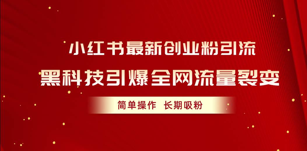 小红书最新创业粉引流，黑科技引爆全网流量裂变，简单操作长期吸粉-91搞钱