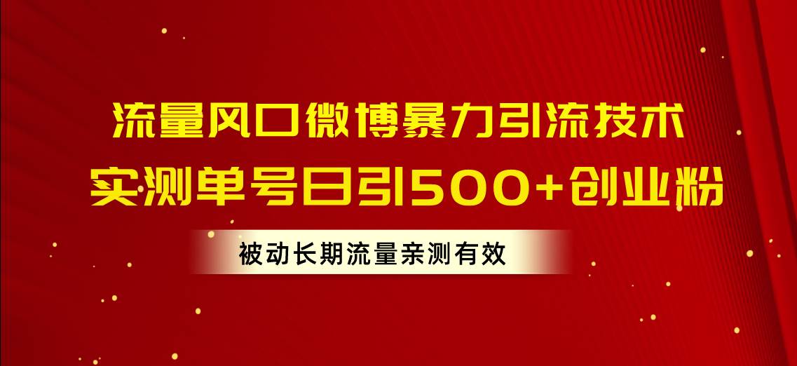流量风口微博暴力引流技术，单号日引500+创业粉，被动长期流量-91搞钱