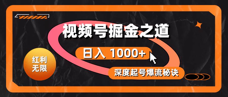 红利无限！视频号掘金之道，深度解析起号爆流秘诀，轻松实现日入 1000+！-91搞钱