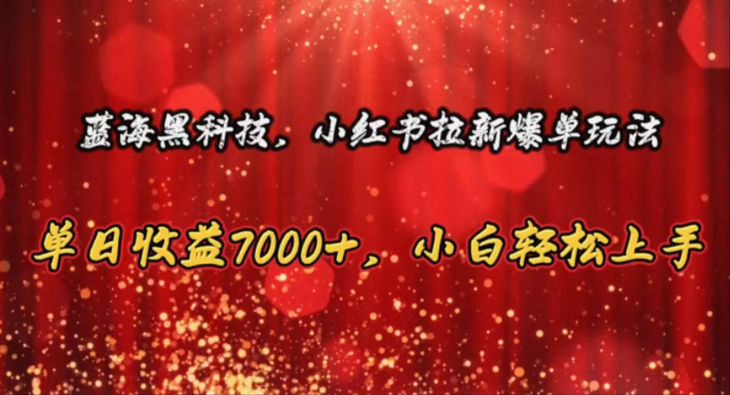 蓝海黑科技，小红书拉新爆单玩法，单日收益7000+，小白轻松上手-91搞钱