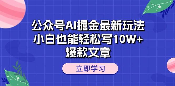 公众号AI掘金最新玩法，小白也能轻松写10W+爆款文章-91搞钱