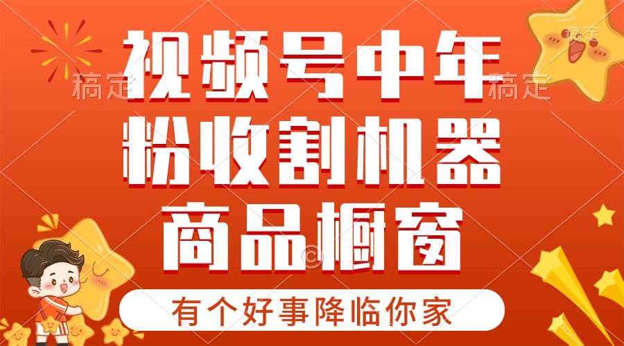 【有个好事降临你家】-视频号最火赛道，商品橱窗，分成计划 条条爆-91搞钱