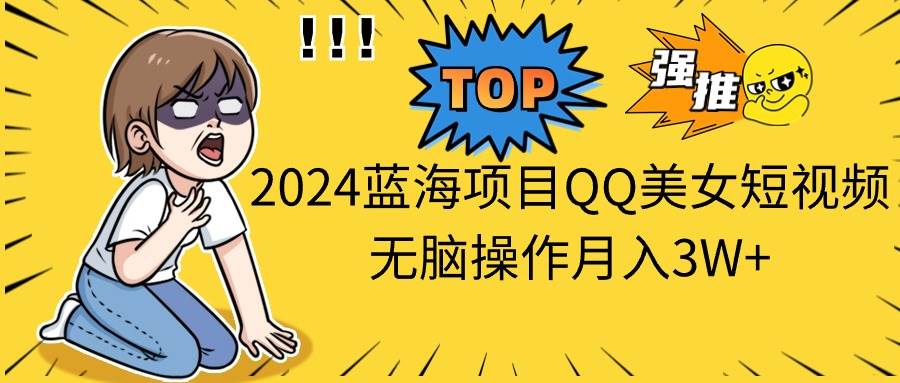 2024蓝海项目QQ美女短视频无脑操作月入3W+-91搞钱