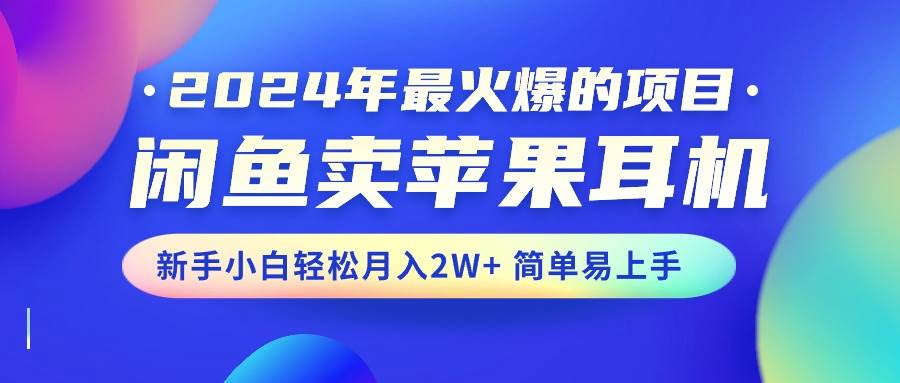 2024年最火爆的项目，闲鱼卖苹果耳机，新手小白轻松月入2W+简单易上手-91搞钱