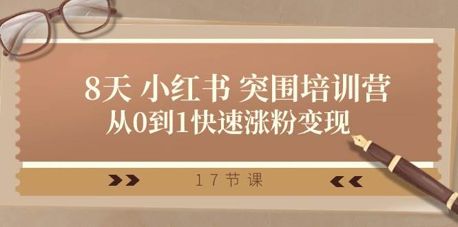 28天 小红书 突围培训营，从0到1快速涨粉变现（17节课）-91搞钱
