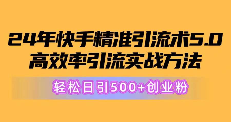 24年快手精准引流术5.0，高效率引流实战方法，轻松日引500+创业粉-91搞钱