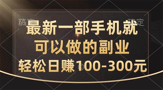 最新一部手机就可以做的副业，轻松日赚100-300元-91搞钱