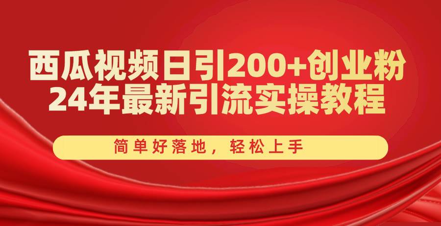 西瓜视频日引200+创业粉，24年最新引流实操教程，简单好落地，轻松上手-91搞钱