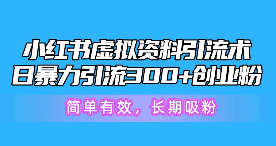 小红书虚拟资料引流术，日暴力引流300+创业粉，简单有效，长期吸粉-91搞钱
