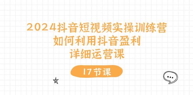 2024抖音短视频实操训练营：如何利用抖音盈利，详细运营课（17节视频课）-91搞钱