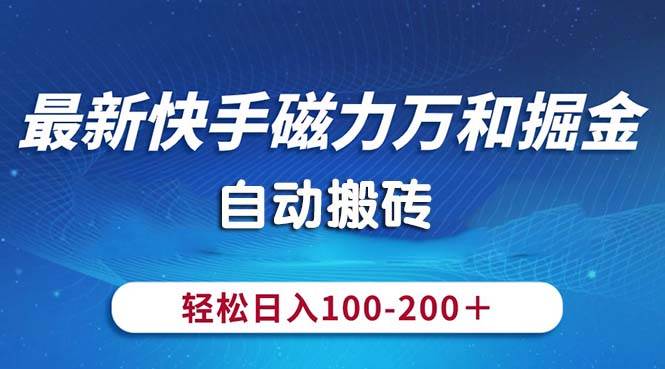 最新快手磁力万和掘金，自动搬砖，轻松日入100-200，操作简单-91搞钱