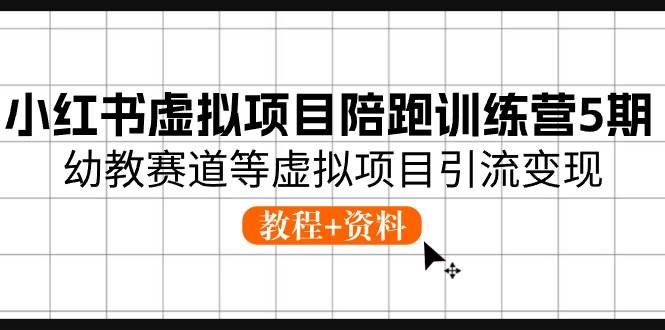 小红书虚拟项目陪跑训练营5期，幼教赛道等虚拟项目引流变现 (教程+资料)-91搞钱