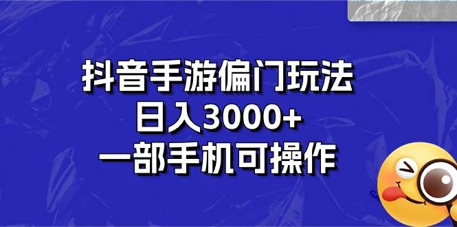 抖音手游偏门玩法，日入3000+，一部手机可操作-91搞钱