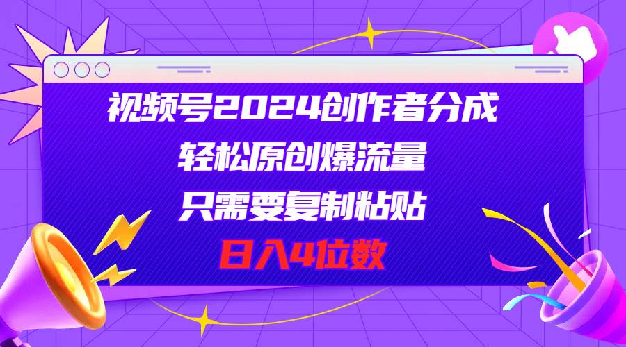 视频号2024创作者分成，轻松原创爆流量，只需要复制粘贴，日入4位数-91搞钱