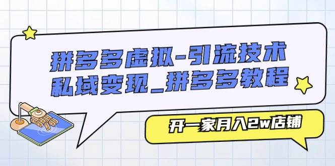 拼多多虚拟-引流技术与私域变现_拼多多教程：开一家月入2w店铺-91搞钱