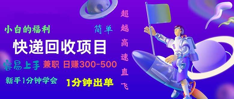 快递 回收项目，容易上手，小白一分钟学会，一分钟出单，日赚300~800-91搞钱
