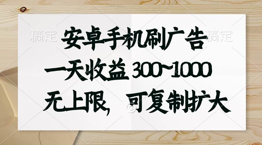 安卓手机刷广告。一天收益300~1000，无上限，可批量复制扩大-91搞钱