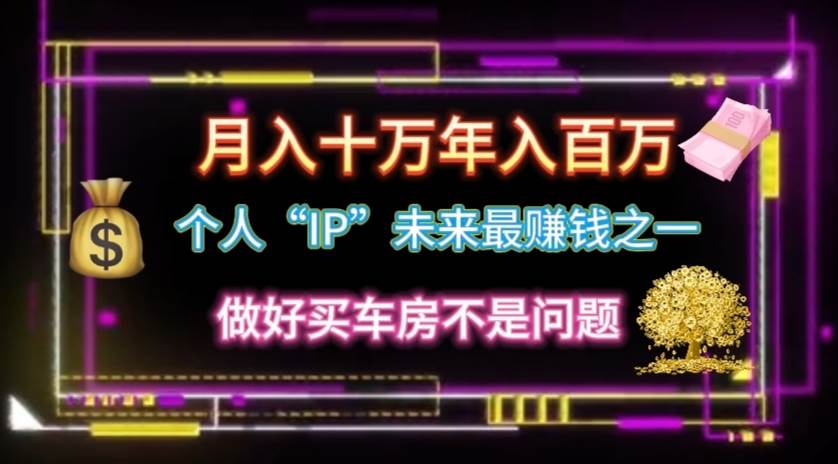 个人“IP”月入十万 年入百万，逆风翻盘秘籍！-91搞钱
