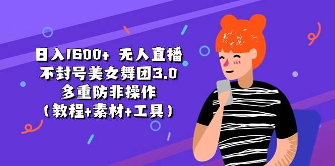 日入1600+ 无人直播不封号美女舞团3.0 多重防非操作（教程+素材+工具）-91搞钱