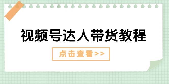 视频号达人带货教程：达人剧情打法+达人带货广告-91搞钱